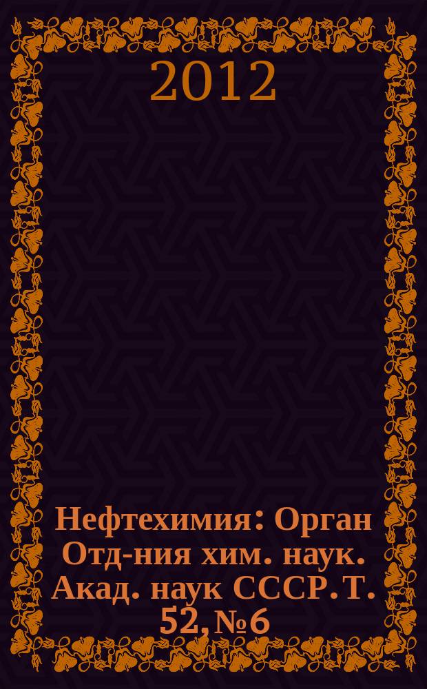 Нефтехимия : [Орган Отд-ния хим. наук. Акад. наук СССР]. Т. 52, № 6