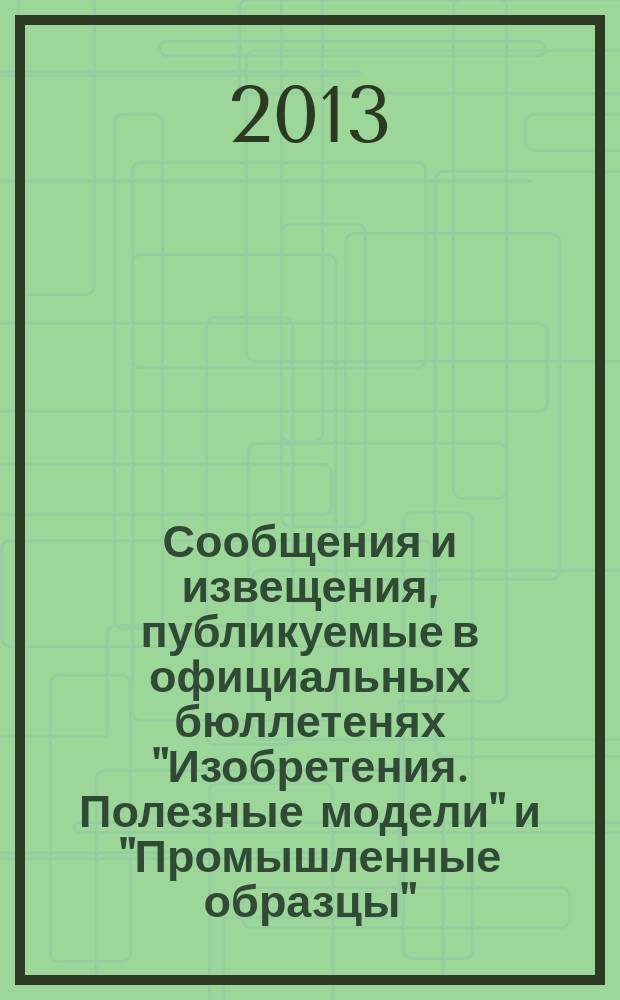 Сообщения и извещения, публикуемые в официальных бюллетенях "Изобретения. Полезные модели" и "Промышленные образцы". 2013, № 2