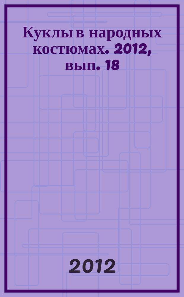 Куклы в народных костюмах. 2012, вып. 18
