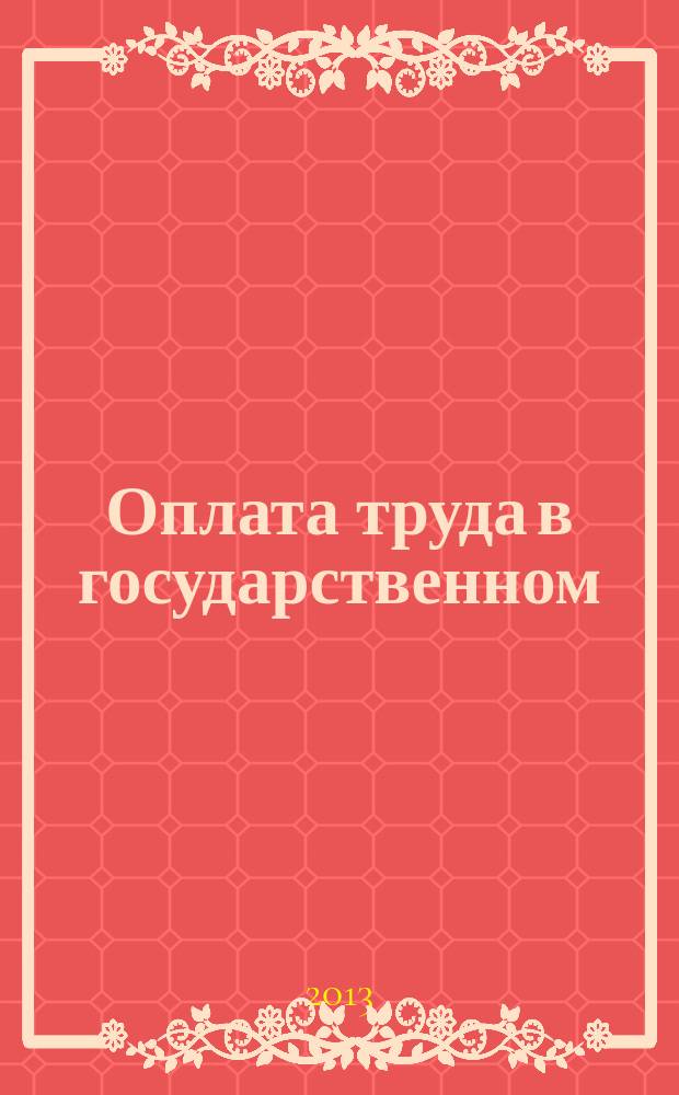 Оплата труда в государственном (муниципальном) учреждении: бухгалтерский учет и налогообложение : журнал для думающего бухгалтера. 2013, № 1