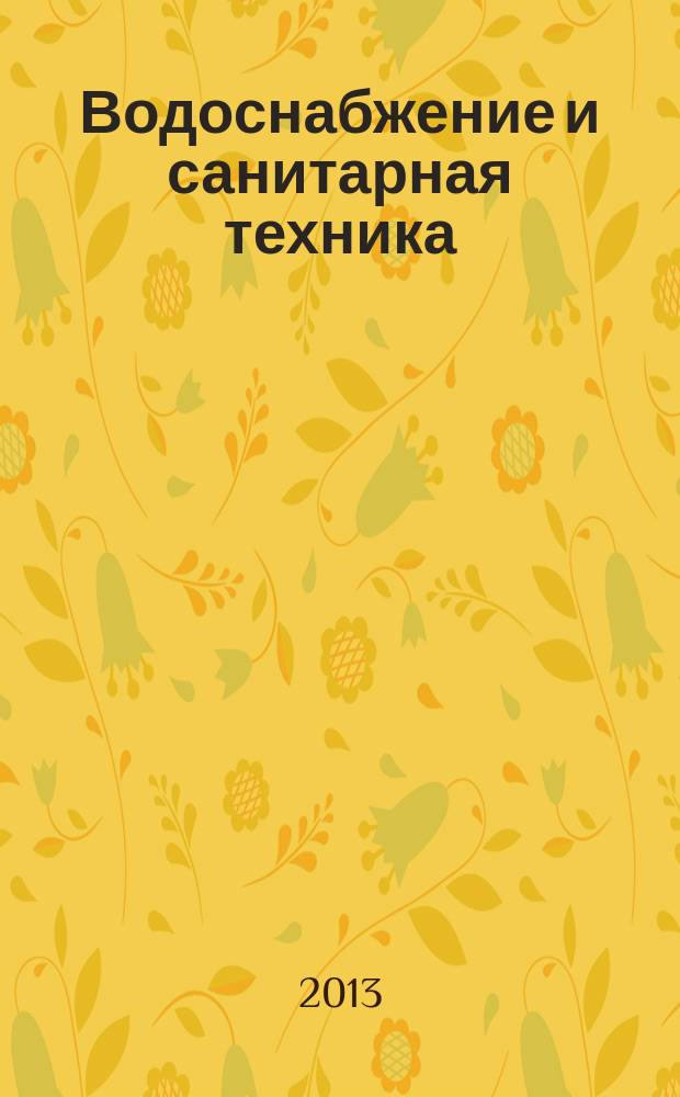 Водоснабжение и санитарная техника : Ежемес. науч.-техн. и производ. журн. Гос. Ком. Сов. Министров СССР по делам строительства. 2013, № 1