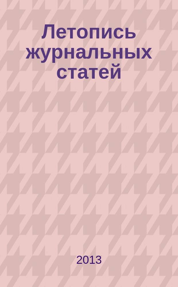Летопись журнальных статей : Систематич. указ. статей из журн. и сборников СССР Орган Гос. библиографии СССР. 2013, 13