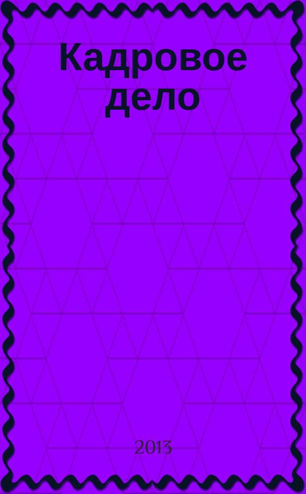 Кадровое дело : Практ. журн. по кадровой работе. 2013, № 4 (124)