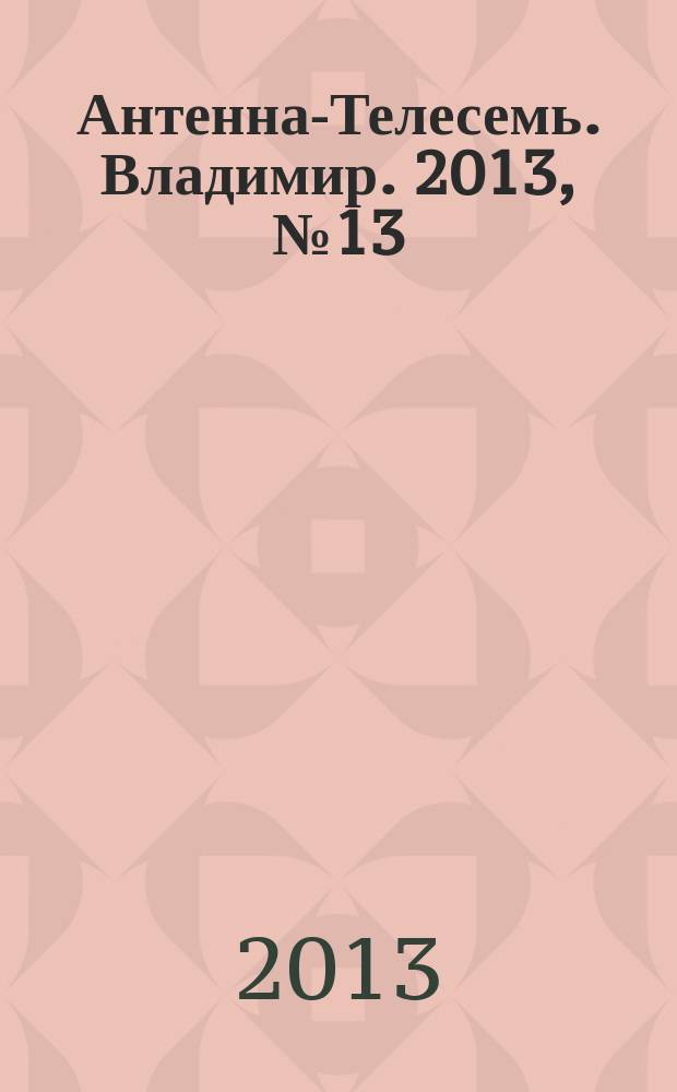 Антенна-Телесемь. Владимир. 2013, № 13 (222)