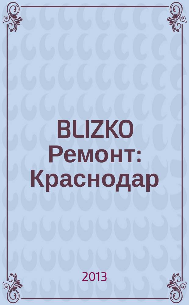 BLIZKO Ремонт: Краснодар : рекламный каталог строительных и отделочных материалов. 2013, № 9 (81)