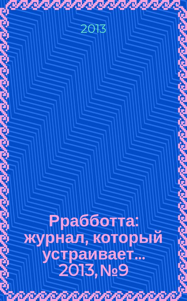Ррабботта : журнал, который устраивает... 2013, № 9