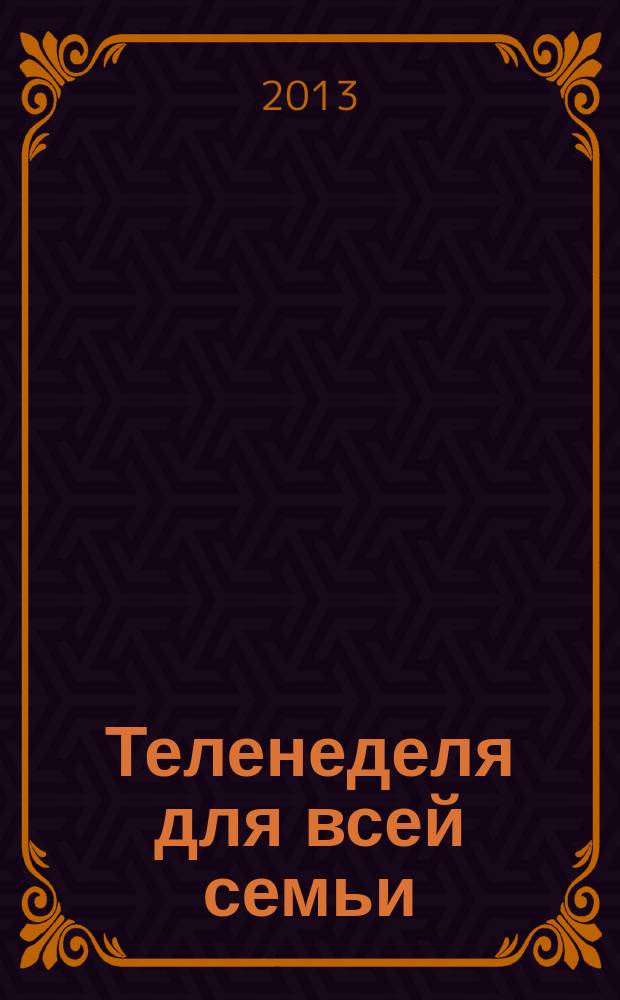 Теленеделя для всей семьи : ТВ-программы Воронежа, Белгорода, Курска, Липецка, Орла и Тамбова. 2013, № 11 (362)