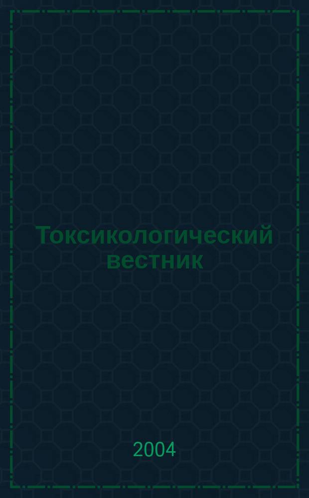 Токсикологический вестник : Науч. практ. журн. 2004, № 1