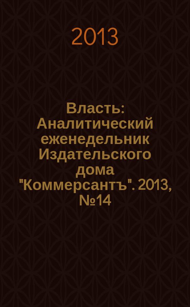 Власть : Аналитический еженедельник Издательского дома "Коммерсантъ". 2013, № 14 (1019)