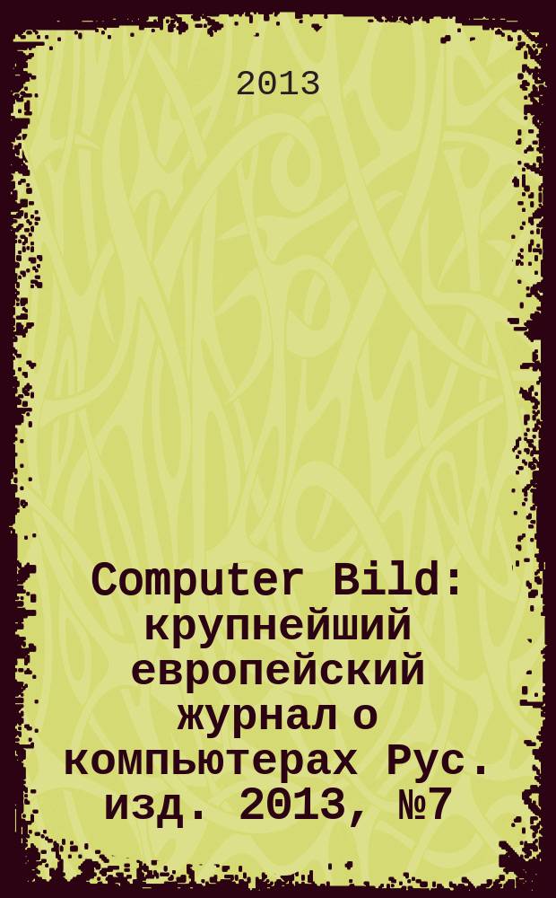 Computer Bild : крупнейший европейский журнал о компьютерах Рус. изд. 2013, № 7 (186)