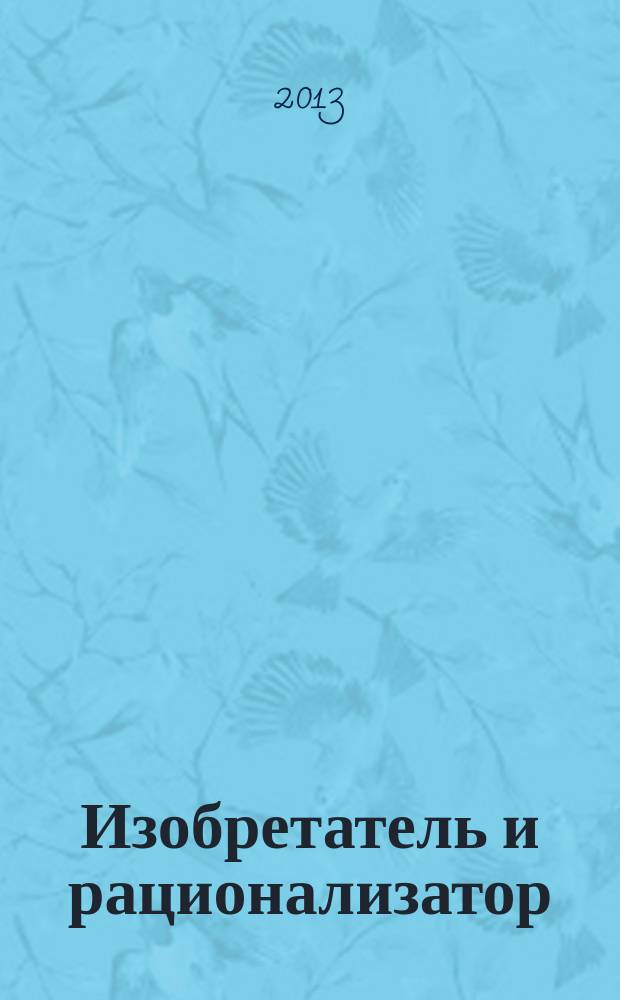 Изобретатель и рационализатор : Ежемес. науч.-техн. и производ.-массовый журн. Орган Оргкомитета Всесоюз. о-ва изобретателей и рационализаторов. 2013, № 4 (760)