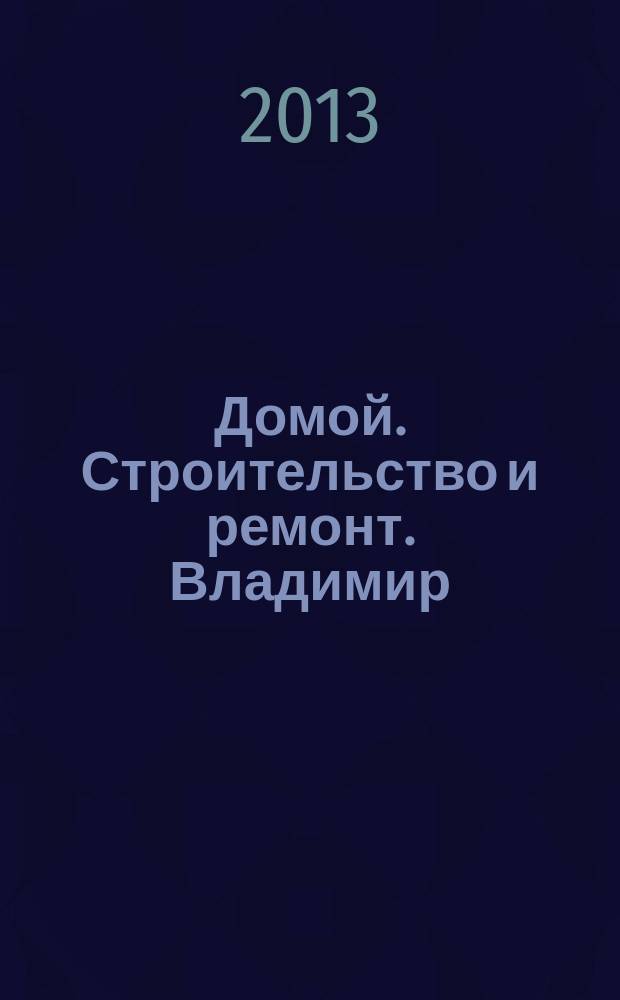Домой. Строительство и ремонт. Владимир : рекламное издание. 2013, № 10 (359)