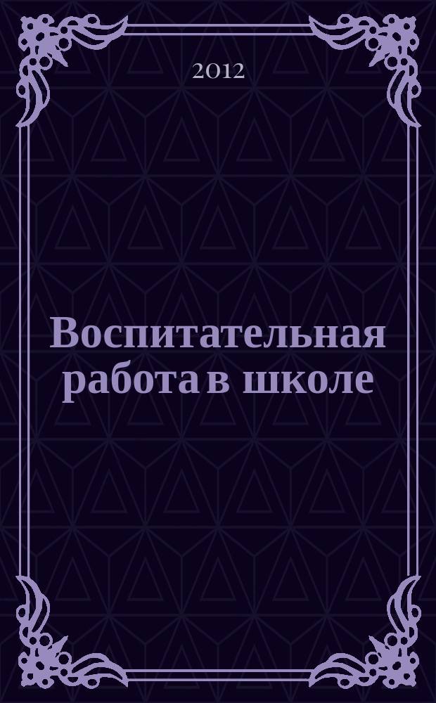 Воспитательная работа в школе : Деловой журн. заместителя директора по воспит. работе. 2012, № 10