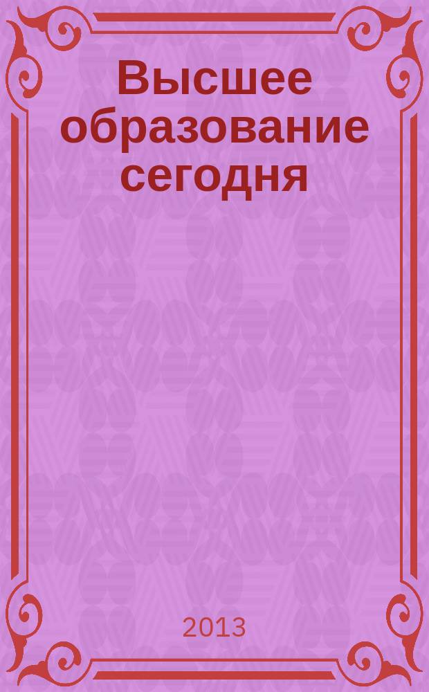 Высшее образование сегодня : Реформы. Нововведения. Опыт Ежекв. прил. к журн. "Унив. кн.". 2013, 2