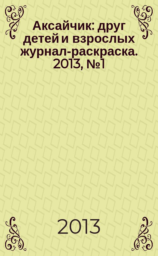 Аксайчик : друг детей и взрослых журнал-раскраска. 2013, № 1 (18)