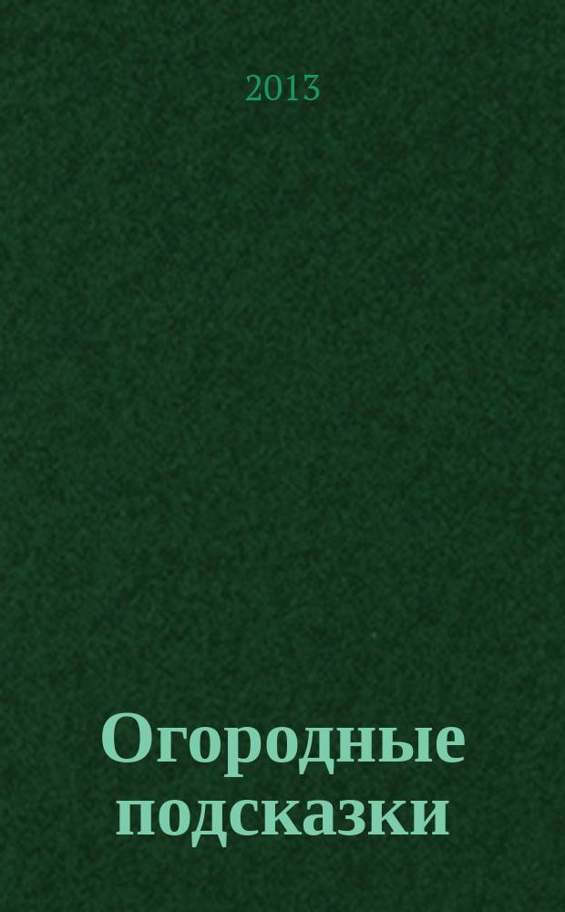 Огородные подсказки : Прил. к газ. "Сад-огород". 2013, № 2 (142)