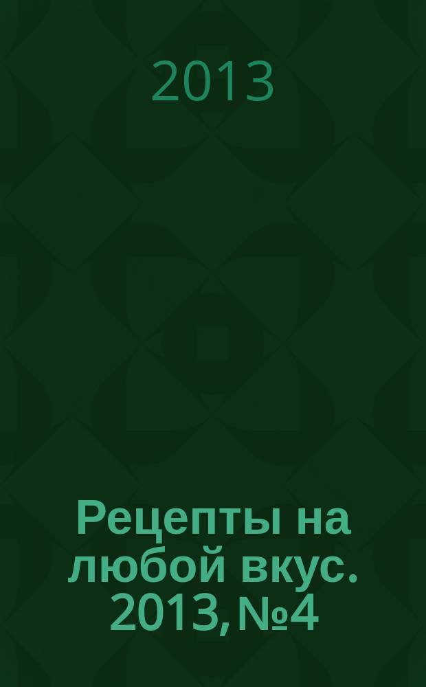 Рецепты на любой вкус. 2013, № 4