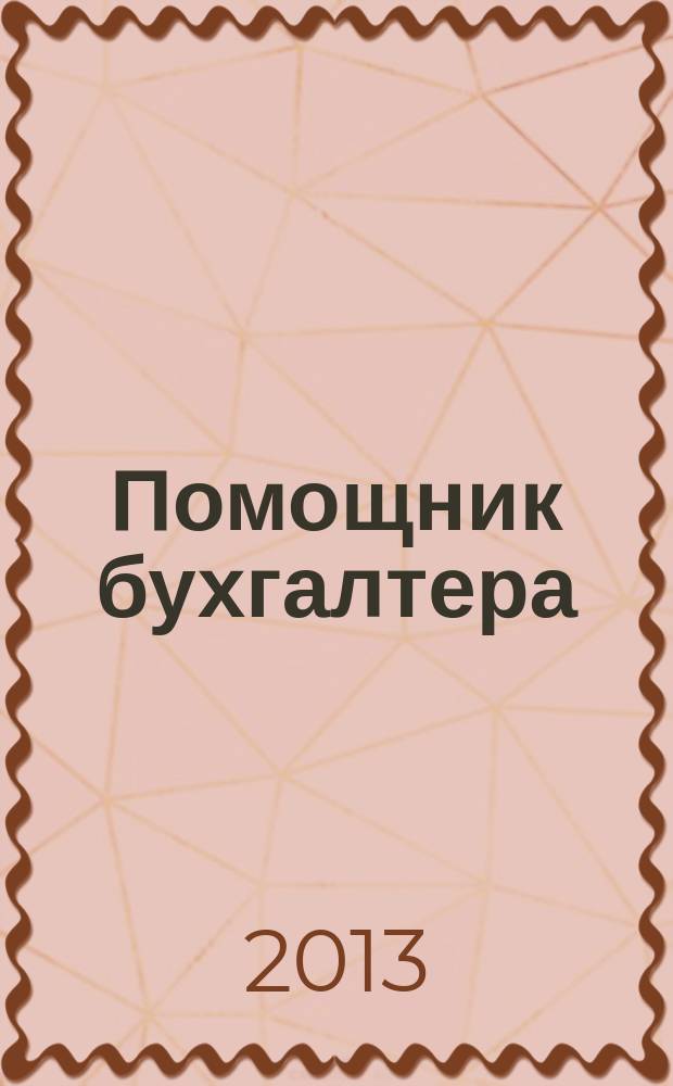 Помощник бухгалтера : Бухгалтерия. Упр. Финансы. Налоги Практ. журн. 2013, № 3 (195)