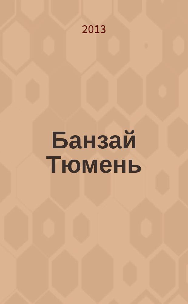 Банзай Тюмень : Журн. для настоящих мужчин. 2013, № 1