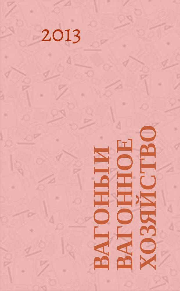 Вагоны и вагонное хозяйство : ежеквартальный производственно-технический и научно-популярный журнал приложение к журналу "Локомотив". 2013, № 1 (33)