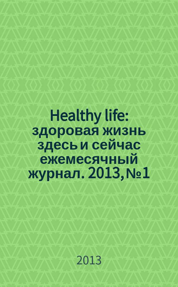 Healthy life : здоровая жизнь здесь и сейчас ежемесячный журнал. 2013, № 1/2 (6/7)