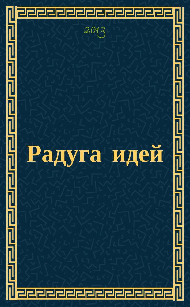 Радуга идей : журнал для педагогов, работающих с детьми 3 - 10 лет и родителей. 2013, № 1 (16)