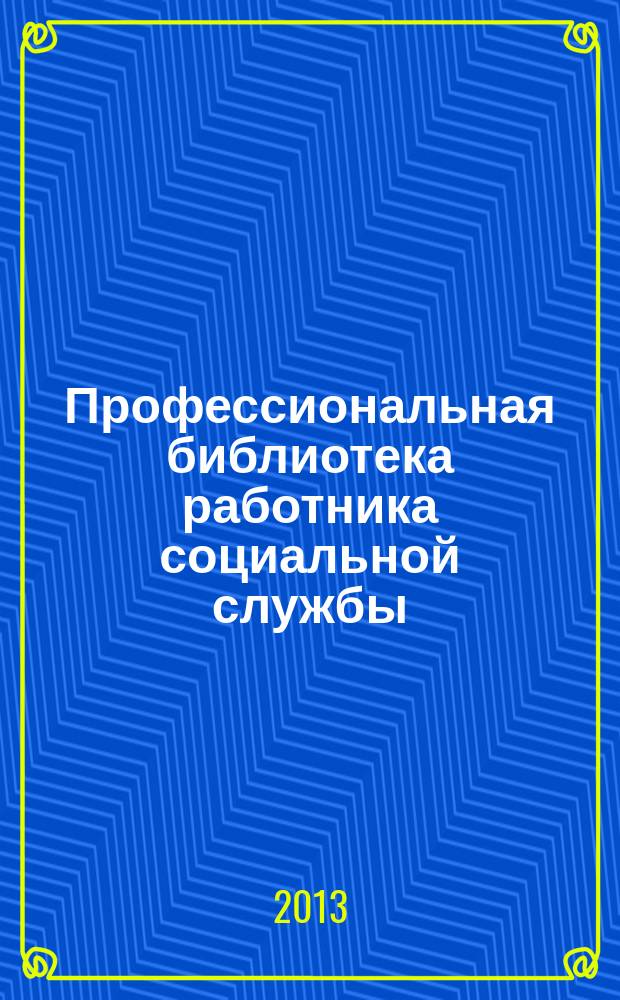 Профессиональная библиотека работника социальной службы : Проф. науч.-практ. и метод. журн. 2013, № 1 (53) : Социальное обслуживание: нормативные правовые акты Российской Федерации, доп. вып. № 23