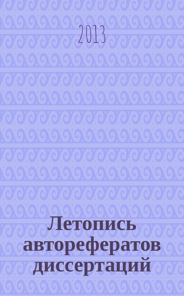 Летопись авторефератов диссертаций : Гос. библиогр. указ. Рос. Федерации. 2013, 3