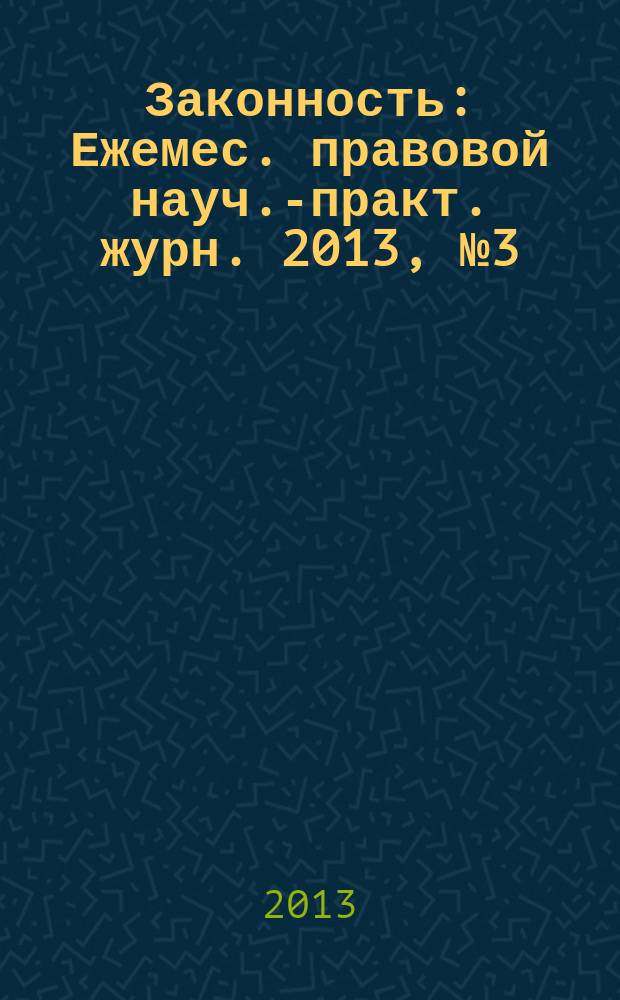 Законность : Ежемес. правовой науч.-практ. журн. 2013, № 3 (941)