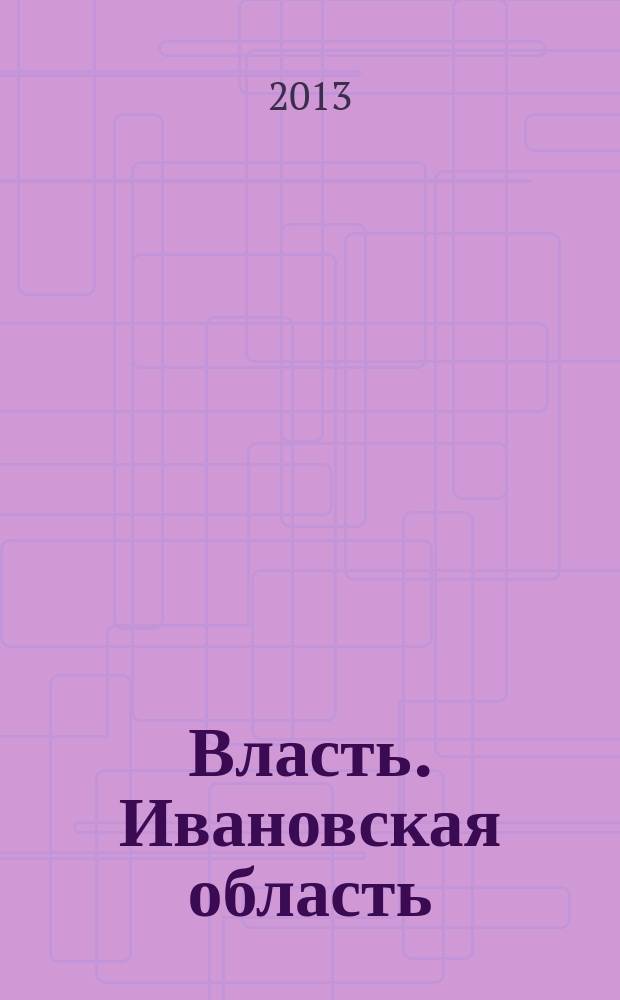 Власть. Ивановская область : журнал для серьезных людей, принимающих важные решения. 2013, № 3 (54)