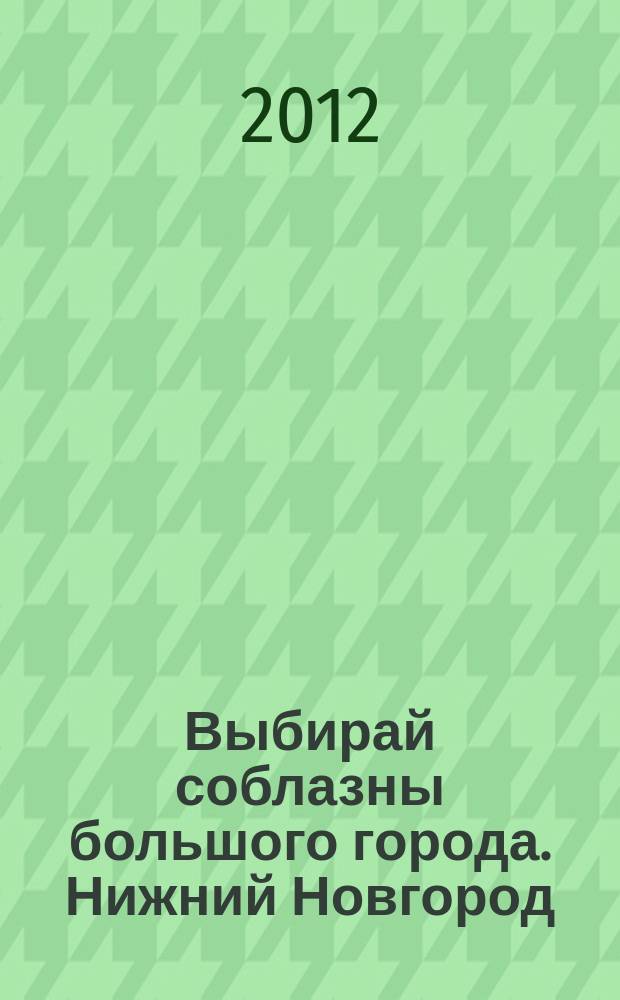 Выбирай соблазны большого города. Нижний Новгород : рекламно-информационный журнал. 2012, № 19 (172)