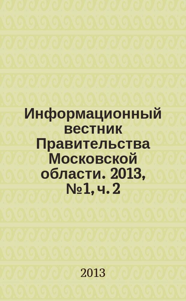 Информационный вестник Правительства Московской области. 2013, № 1, ч. 2