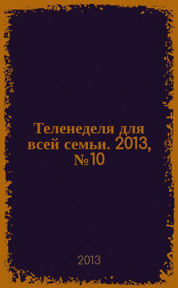Теленеделя для всей семьи. 2013, № 10 (230)