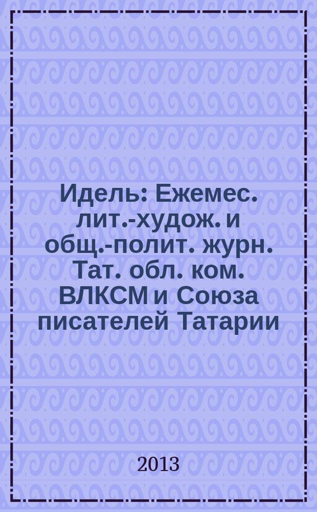 Идель : Ежемес. лит.-худож. и общ.-полит. журн. Тат. обл. ком. ВЛКСМ и Союза писателей Татарии. 2013, № 3 (283)
