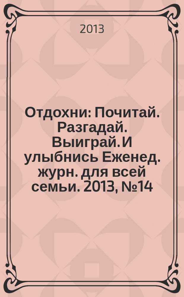 Отдохни : Почитай. Разгадай. Выиграй. И улыбнись Еженед. журн. для всей семьи. 2013, № 14