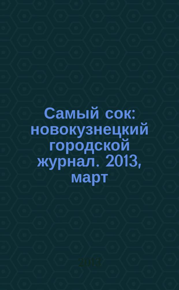 Самый сок : новокузнецкий городской журнал. 2013, март (84)