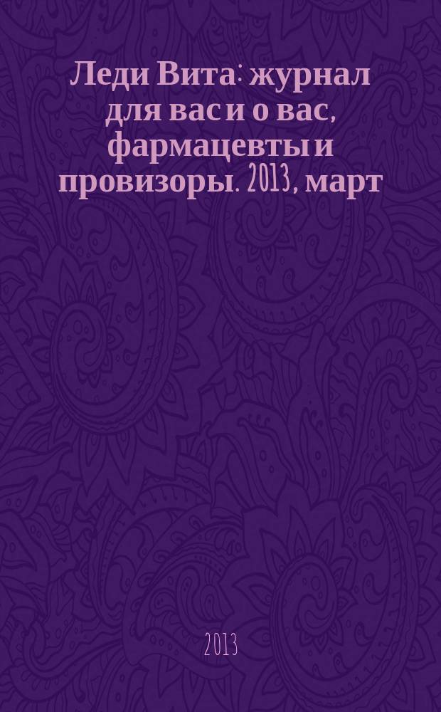 Леди Вита : журнал для вас и о вас, фармацевты и провизоры. 2013, март