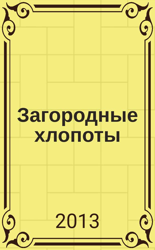 Загородные хлопоты : для тех, кому дача в радость. 2013, 6