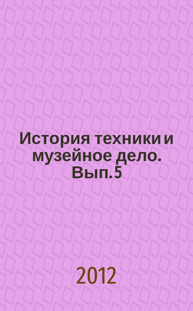 История техники и музейное дело. Вып. 5 : Материалы VI научно-практической конференции, 10-11 декабря 2008 года