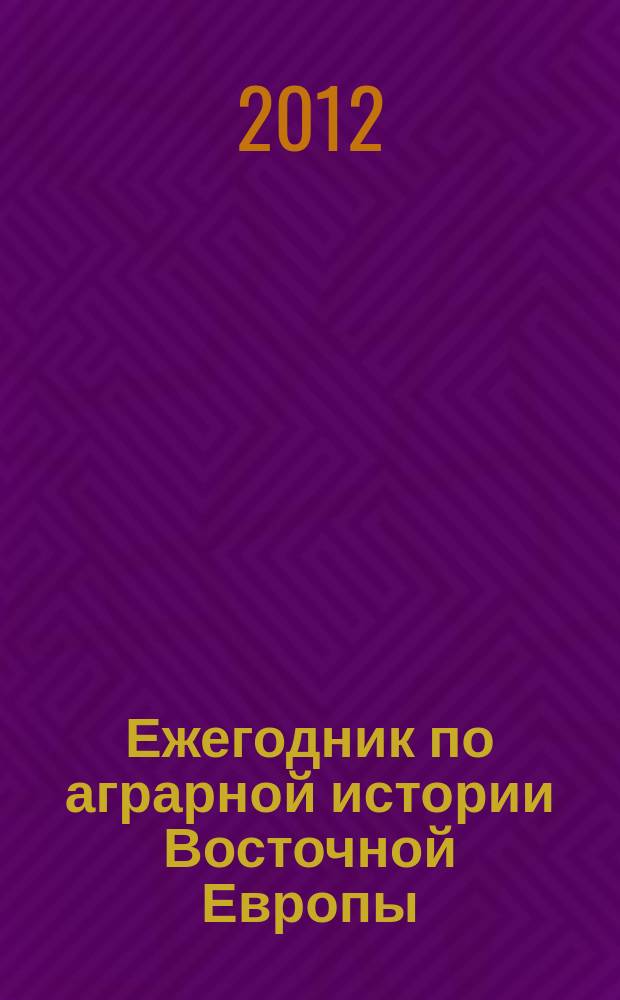 Ежегодник по аграрной истории Восточной Европы : Типология и особенности регионального аграрного развития России и Восточной Европы X-XXI вв.