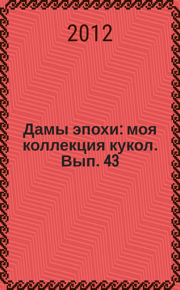 Дамы эпохи : моя коллекция кукол. Вып. 43
