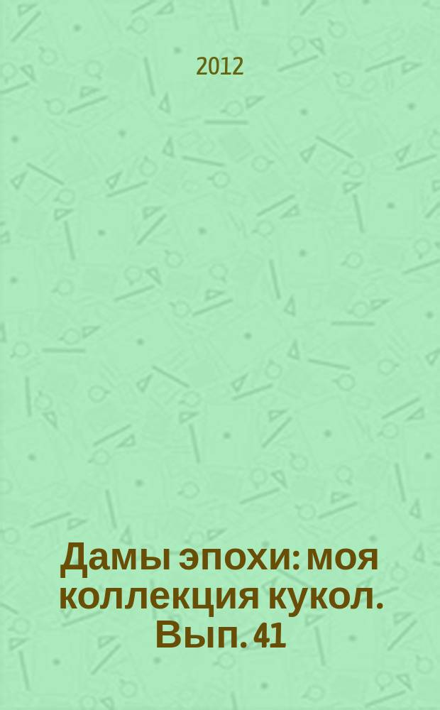 Дамы эпохи : моя коллекция кукол. Вып. 41
