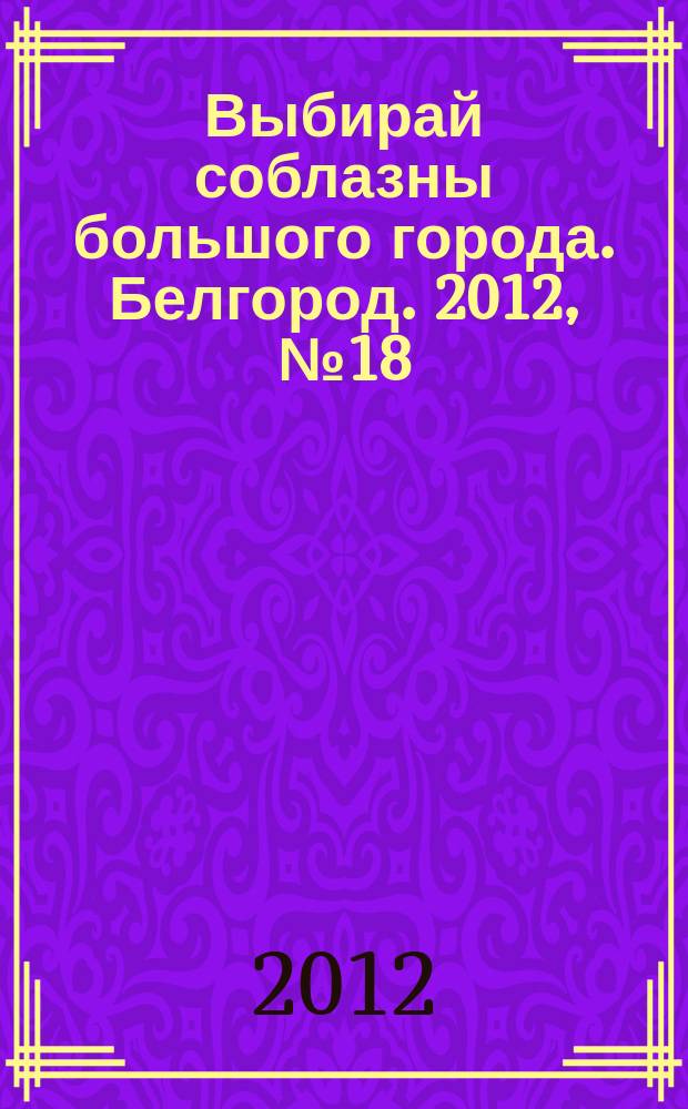 Выбирай соблазны большого города. Белгород. 2012, № 18 (18)