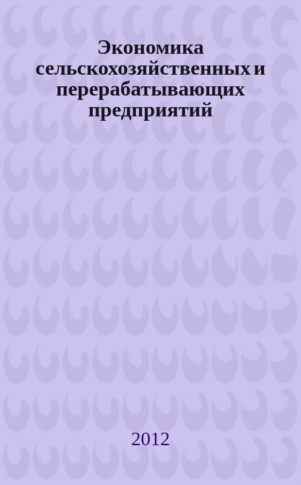 Экономика сельскохозяйственных и перерабатывающих предприятий : Ежемес. теорет. и науч.-практ. журн. Гос. агропром. ком. СССР. 2012, 11