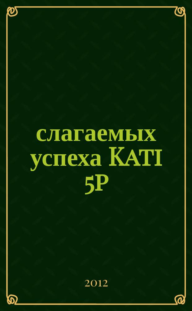5 слагаемых успеха Kati 5p : информационный журнал. 2012, сент.