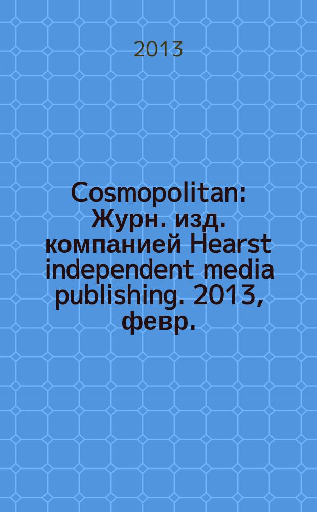 Cosmopolitan : Журн. изд. компанией Hearst independent media publishing. 2013, февр. (215)