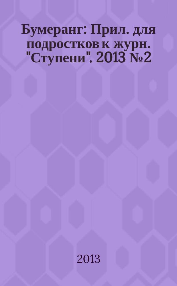 Бумеранг : Прил. для подростков к журн. "Ступени". 2013 № 2 (241)