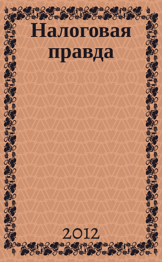 Налоговая правда : совместный проект компании "Налоговое право", компании права "Респект". 2012, № 6 (45)