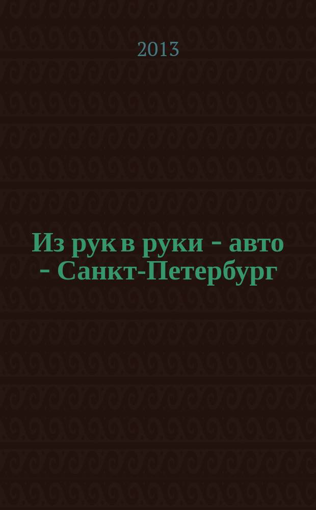 Из рук в руки - авто - Санкт-Петербург : еженедельник фотообъявлений. 2013, № 7 (598)