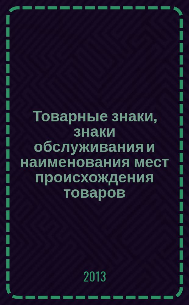 Товарные знаки, знаки обслуживания и наименования мест происхождения товаров : Офиц. бюл. Ком. Рос. Федерации по пат. и товар. знакам. 2013, № 5, ч. 1